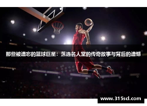 那些被遗忘的篮球巨星：落选名人堂的传奇故事与背后的遗憾