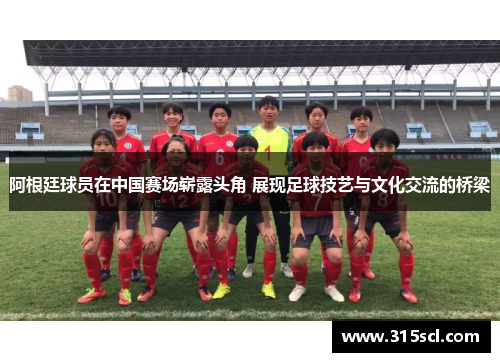 阿根廷球员在中国赛场崭露头角 展现足球技艺与文化交流的桥梁